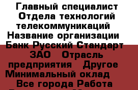 Главный специалист Отдела технологий телекоммуникаций › Название организации ­ Банк Русский Стандарт, ЗАО › Отрасль предприятия ­ Другое › Минимальный оклад ­ 1 - Все города Работа » Вакансии   . Мордовия респ.